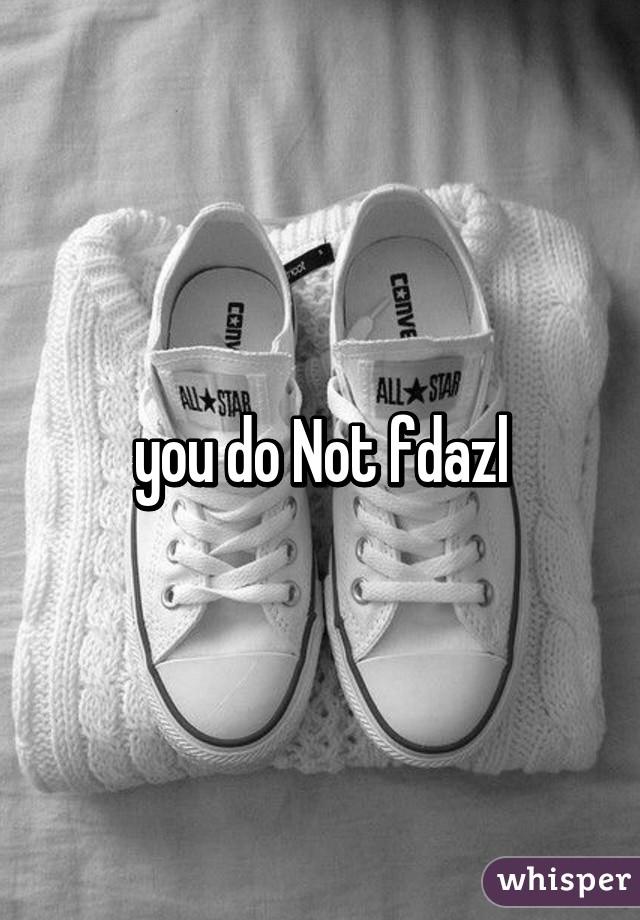 you do Not fdazl