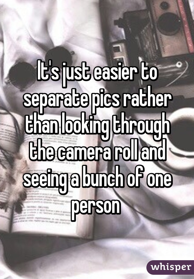 It's just easier to separate pics rather than looking through the camera roll and seeing a bunch of one person 