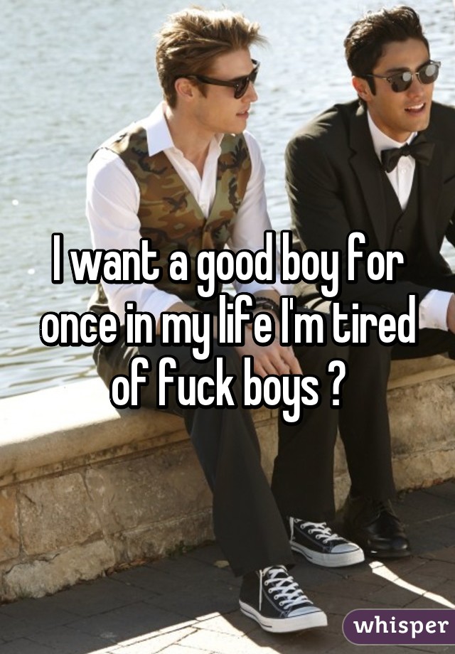 I want a good boy for once in my life I'm tired of fuck boys ♥