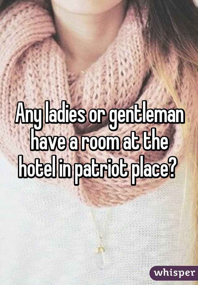 Any ladies or gentleman have a room at the hotel in patriot place? 