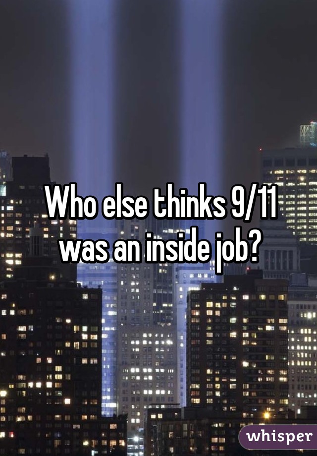 Who else thinks 9/11 was an inside job?