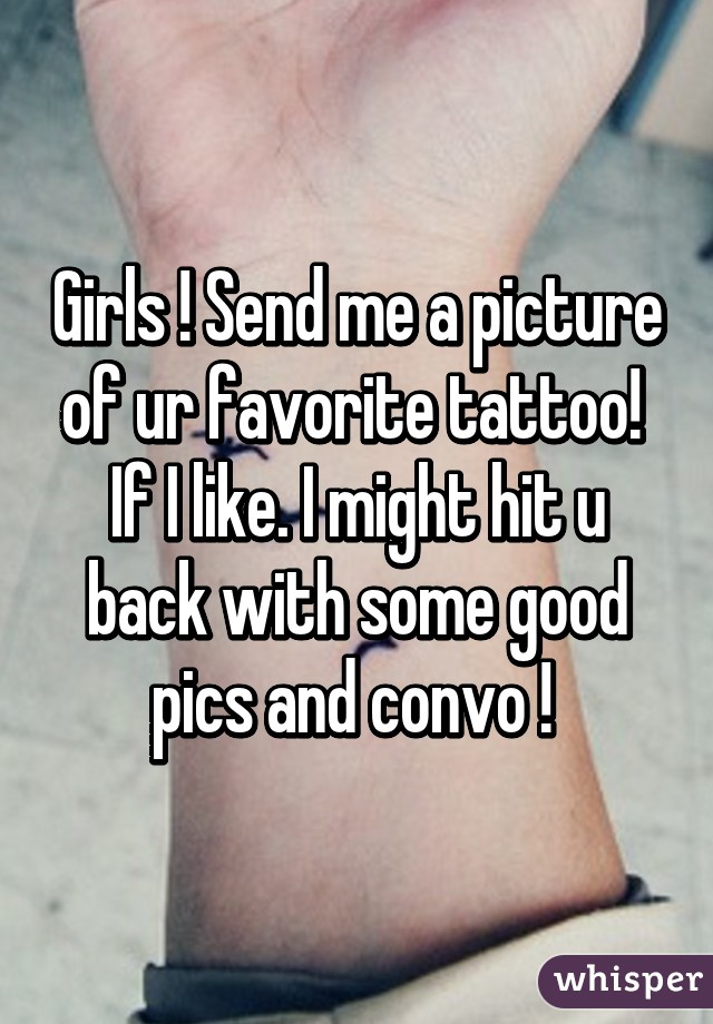 Girls ! Send me a picture of ur favorite tattoo!  If I like. I might hit u back with some good pics and convo ! 