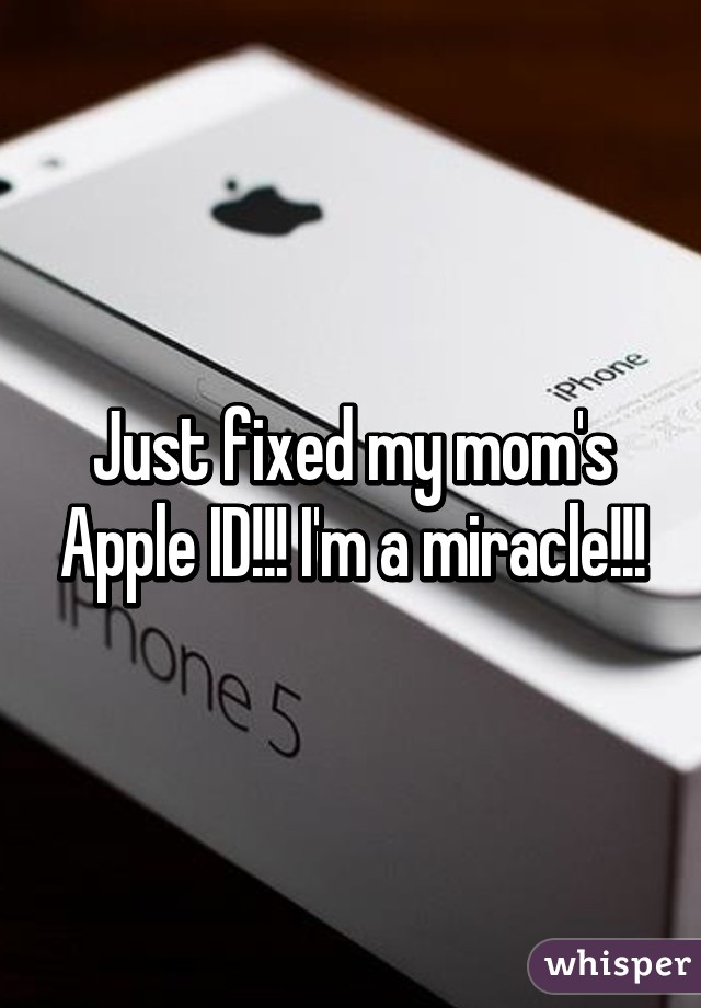 Just fixed my mom's Apple ID!!! I'm a miracle!!!