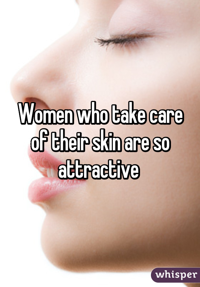 Women who take care of their skin are so attractive 