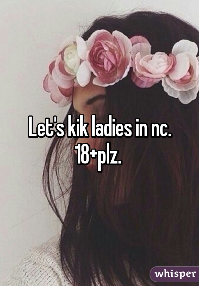 Let's kik ladies in nc. 18+plz. 