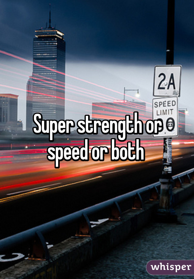 Super strength or speed or both 