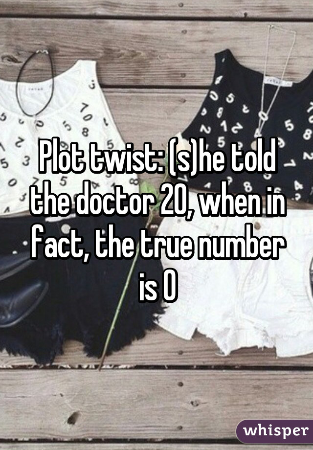 Plot twist: (s)he told the doctor 20, when in fact, the true number is 0