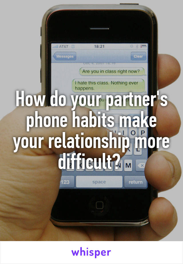 How do your partner's phone habits make your relationship more difficult? 