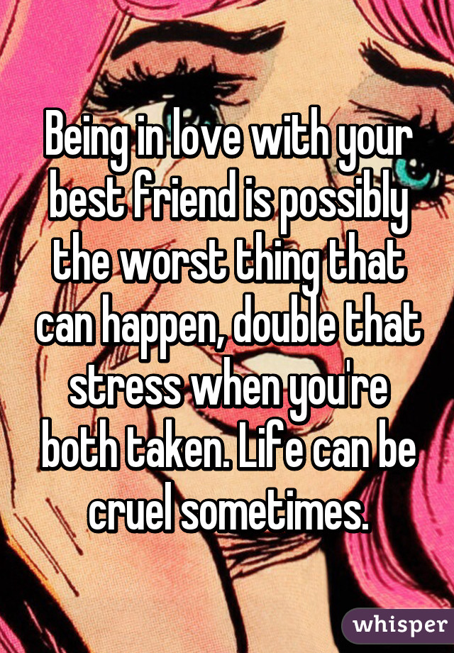 Being in love with your best friend is possibly the worst thing that can happen, double that stress when you're both taken. Life can be cruel sometimes.