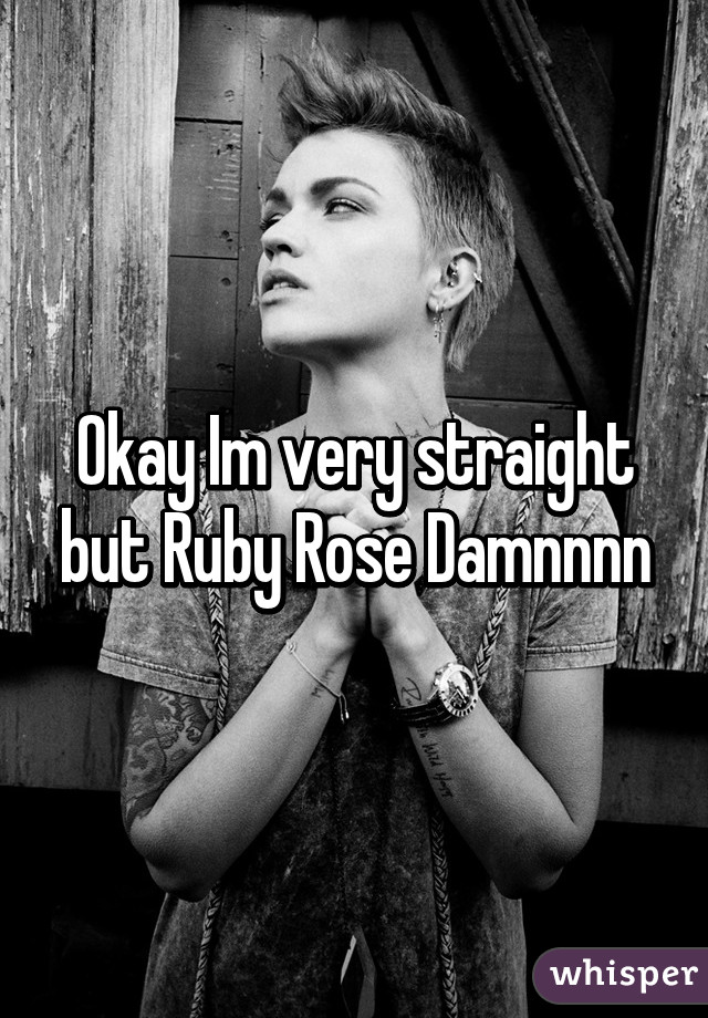 Okay Im very straight but Ruby Rose Damnnnn