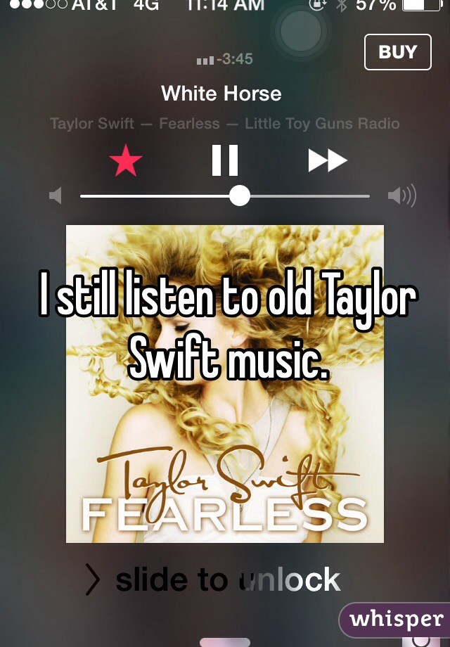 I still listen to old Taylor Swift music. 