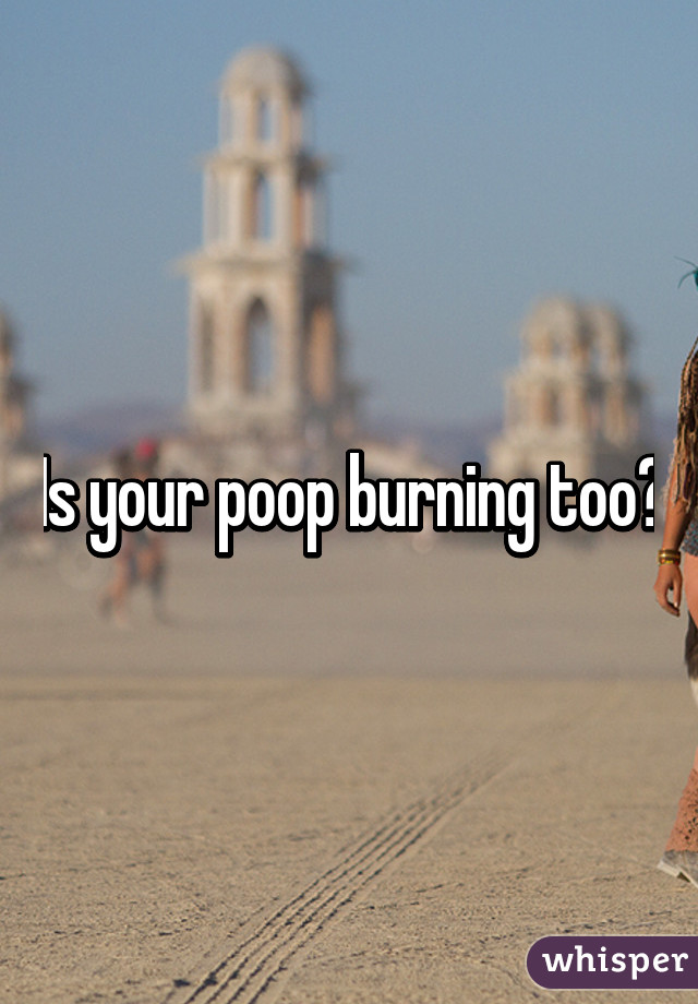 Is your poop burning too?