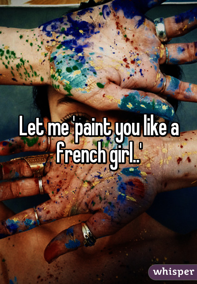 Let me 'paint you like a french girl..'