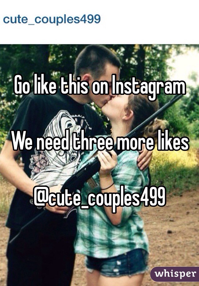 Go like this on Instagram 

We need three more likes 

@cute_couples499