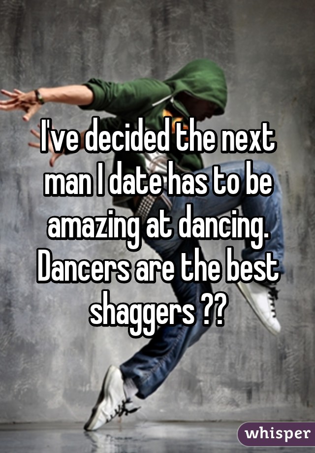 I've decided the next man I date has to be amazing at dancing. Dancers are the best shaggers ✌🏼