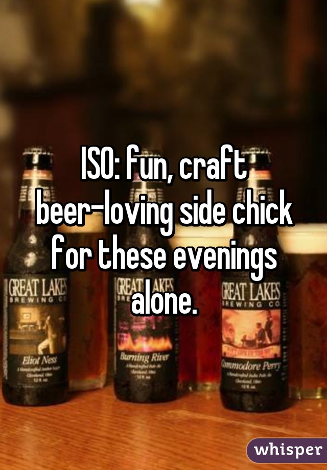 ISO: fun, craft beer-loving side chick for these evenings alone.