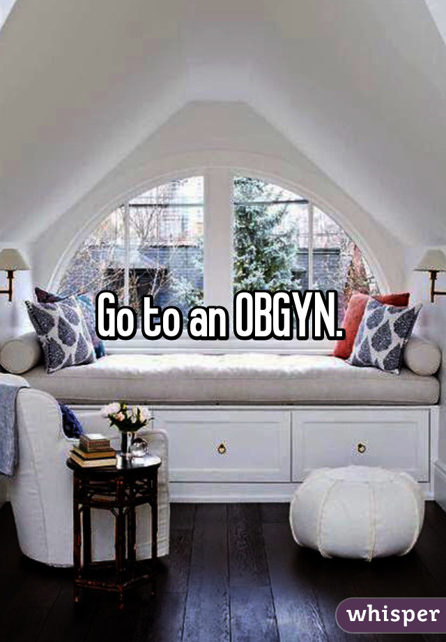 Go to an OBGYN. 