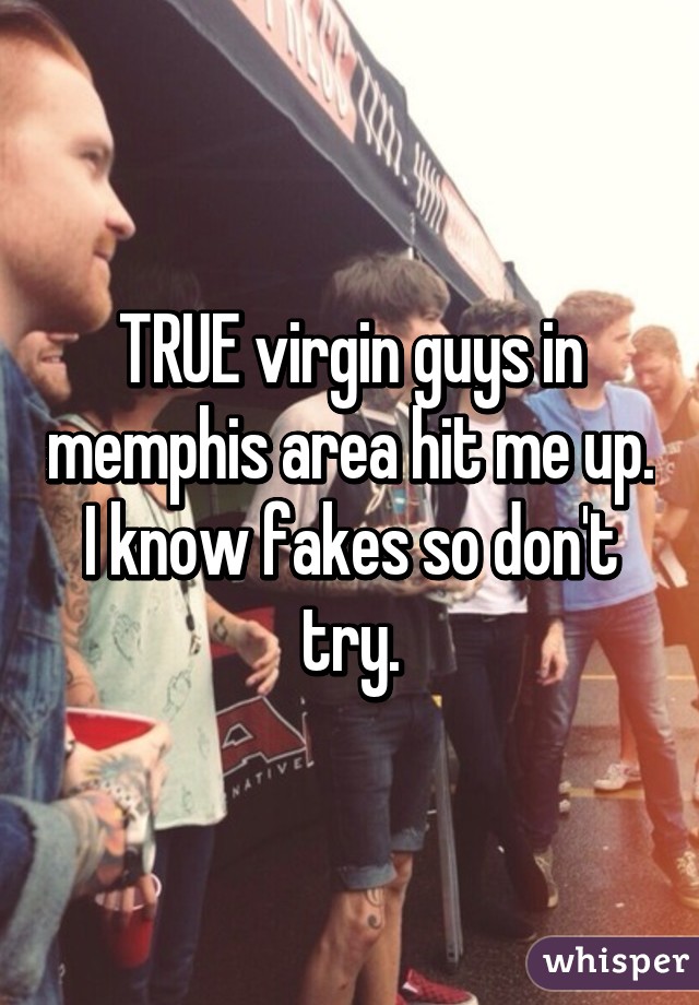 TRUE virgin guys in memphis area hit me up. I know fakes so don't try.