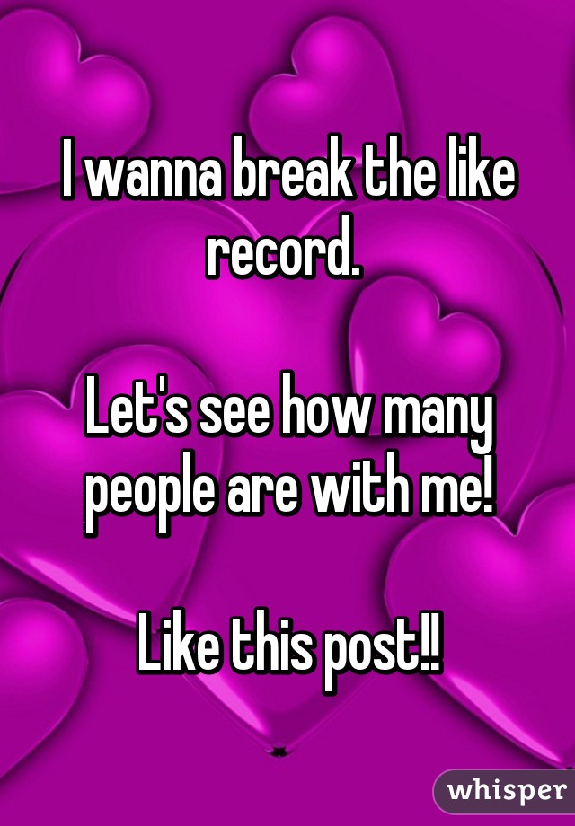 I wanna break the like record. 

Let's see how many people are with me!

Like this post!!