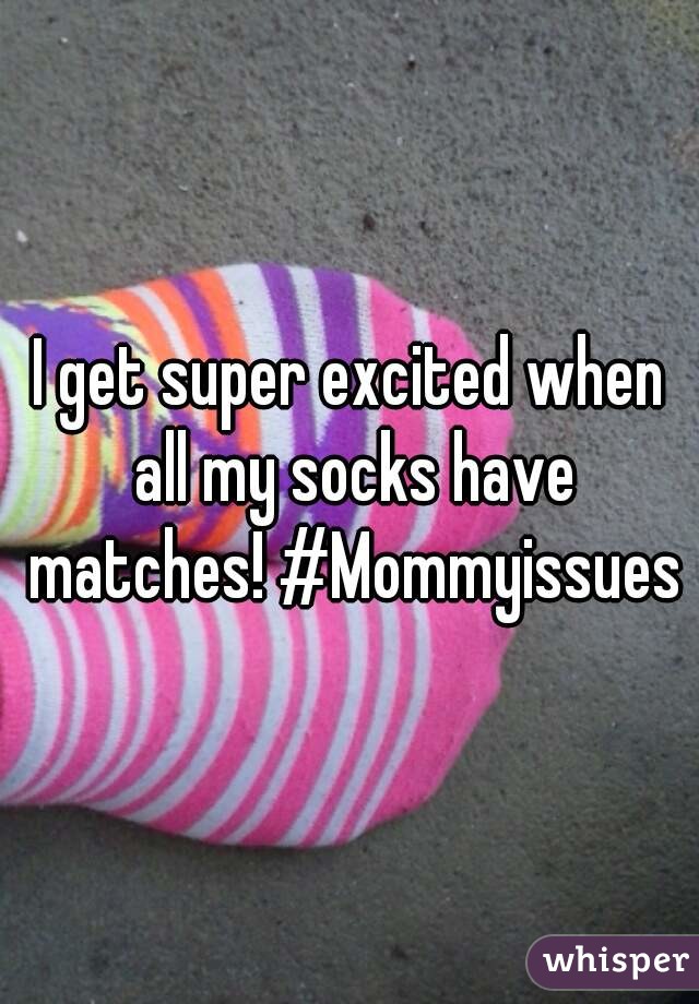 I get super excited when all my socks have matches! #Mommyissues