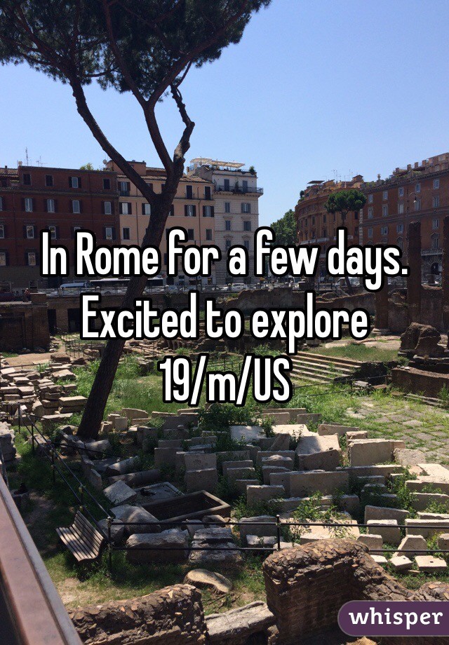 In Rome for a few days. Excited to explore
19/m/US