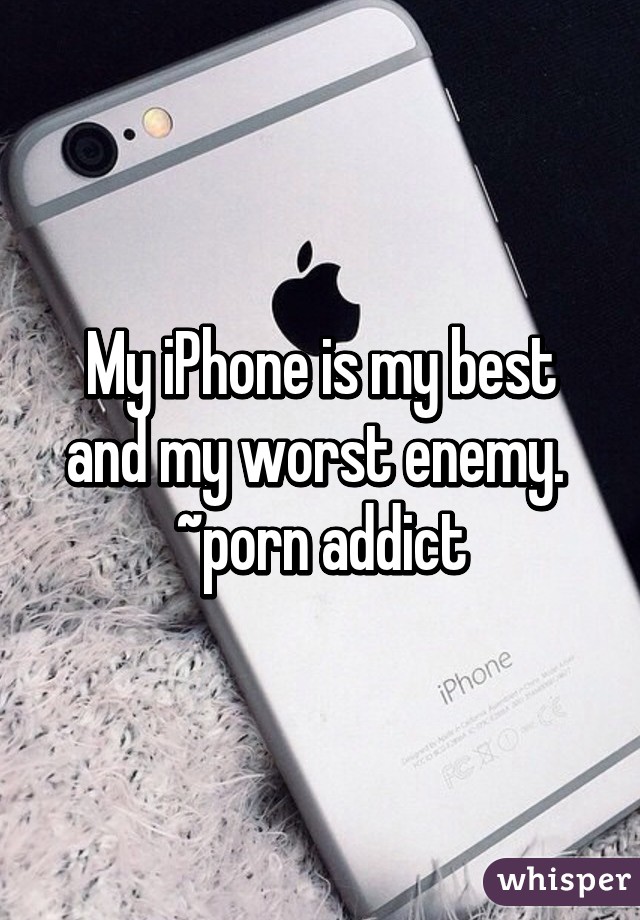 My iPhone is my best and my worst enemy. 
~porn addict