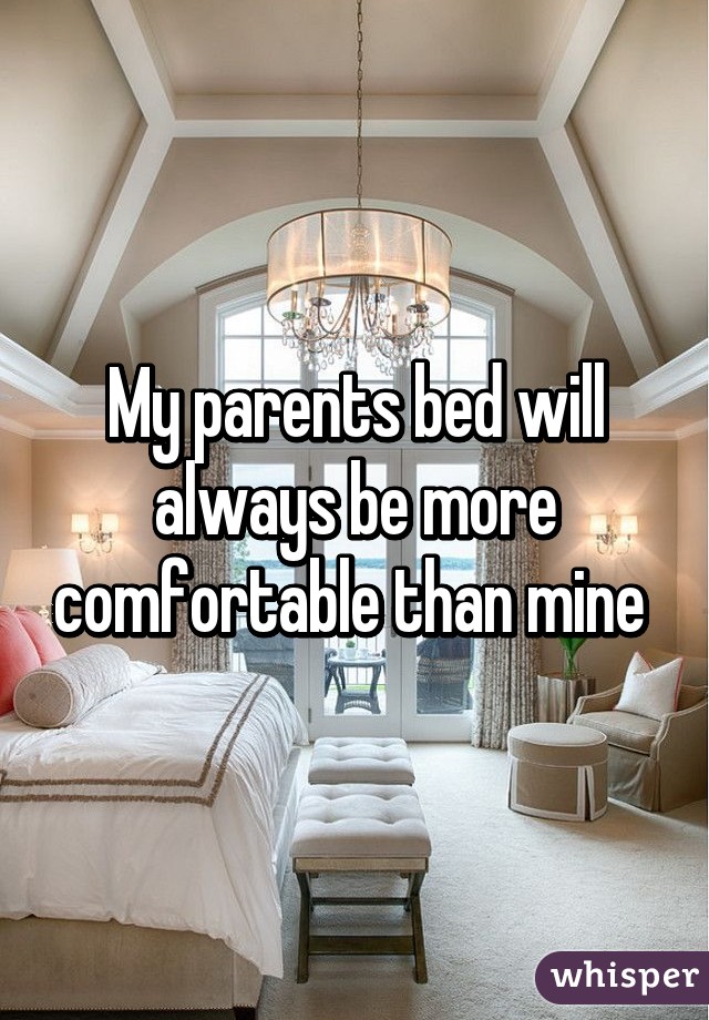 My parents bed will always be more comfortable than mine 