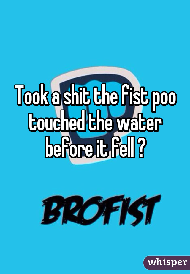 Took a shit the fist poo touched the water before it fell 💩
