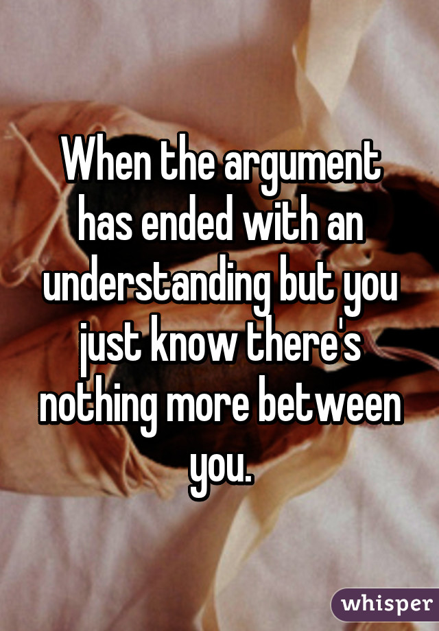 When the argument has ended with an understanding but you just know there's nothing more between you.