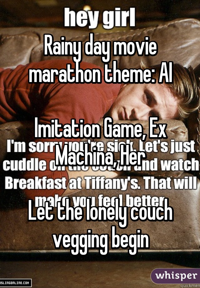 Rainy day movie marathon theme: AI

Imitation Game, Ex Machina, Her

Let the lonely couch vegging begin