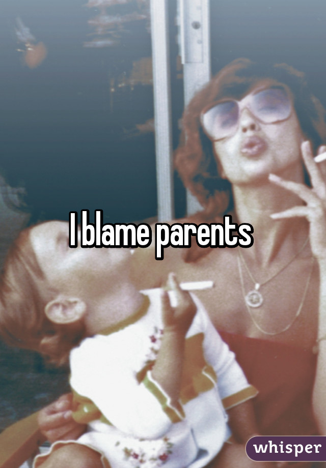 I blame parents 