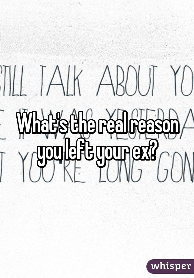 What's the real reason you left your ex?