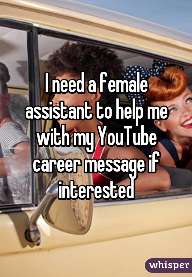 I need a female assistant to help me with my YouTube career message if interested