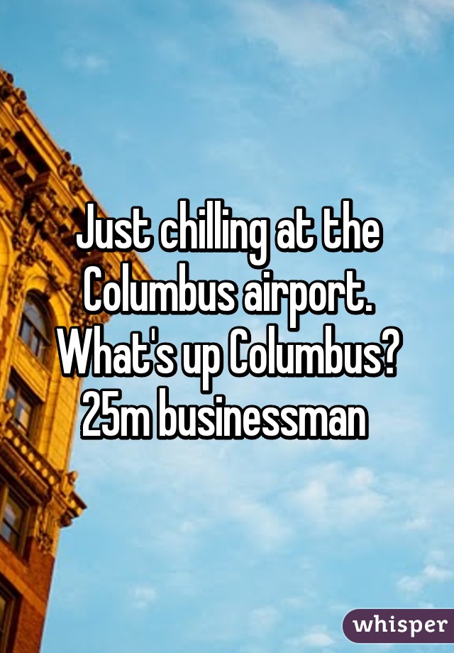 Just chilling at the Columbus airport. What's up Columbus? 25m businessman 