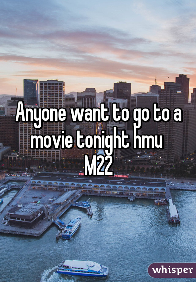 Anyone want to go to a movie tonight hmu 
M22