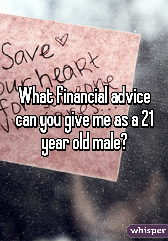 What financial advice can you give me as a 21 year old male?