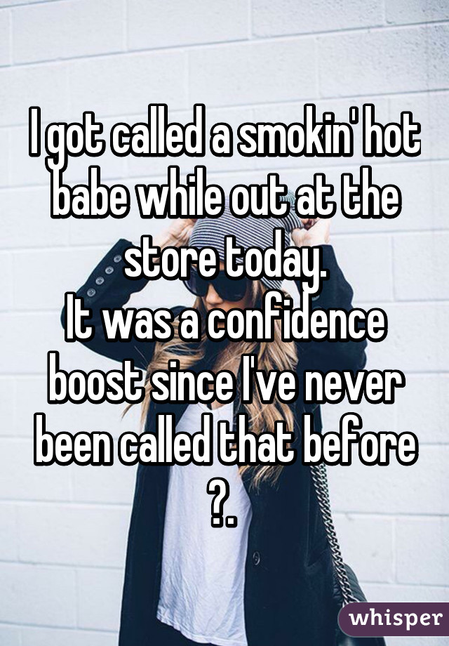 I got called a smokin' hot babe while out at the store today.
It was a confidence boost since I've never been called that before 😆. 