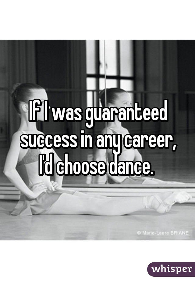 If I was guaranteed success in any career,
I'd choose dance. 