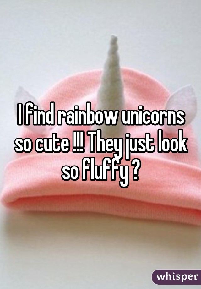 I find rainbow unicorns so cute !!! They just look so fluffy 😆