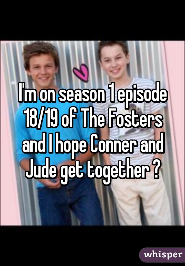 I'm on season 1 episode 18/19 of The Fosters and I hope Conner and Jude get together 😍