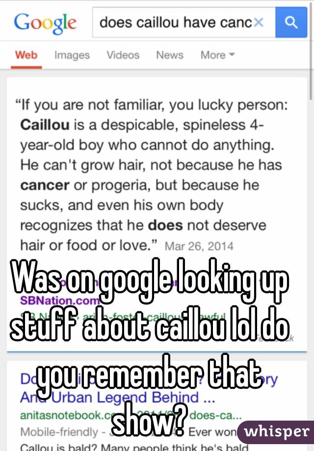  Was on google looking up stuff about caillou lol do you remember that show?