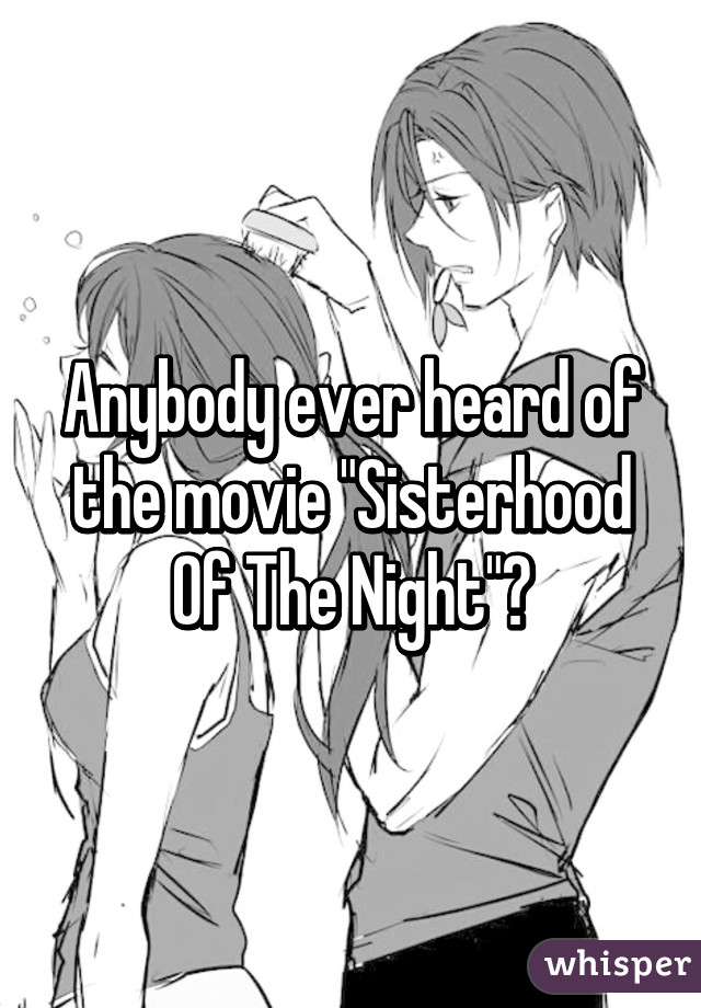 Anybody ever heard of the movie "Sisterhood Of The Night"?