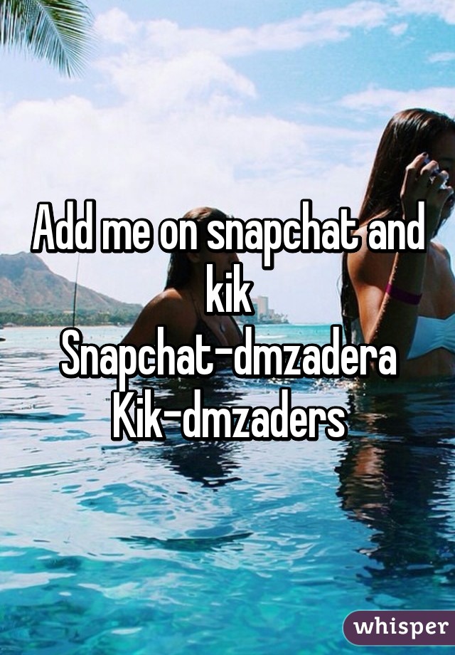 Add me on snapchat and kik
Snapchat-dmzadera
Kik-dmzaders