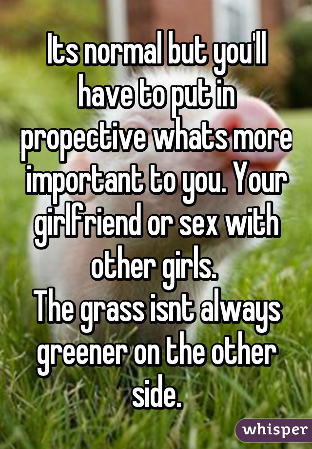 Its normal but you'll have to put in propective whats more important to you. Your girlfriend or sex with other girls. 
The grass isnt always greener on the other side.