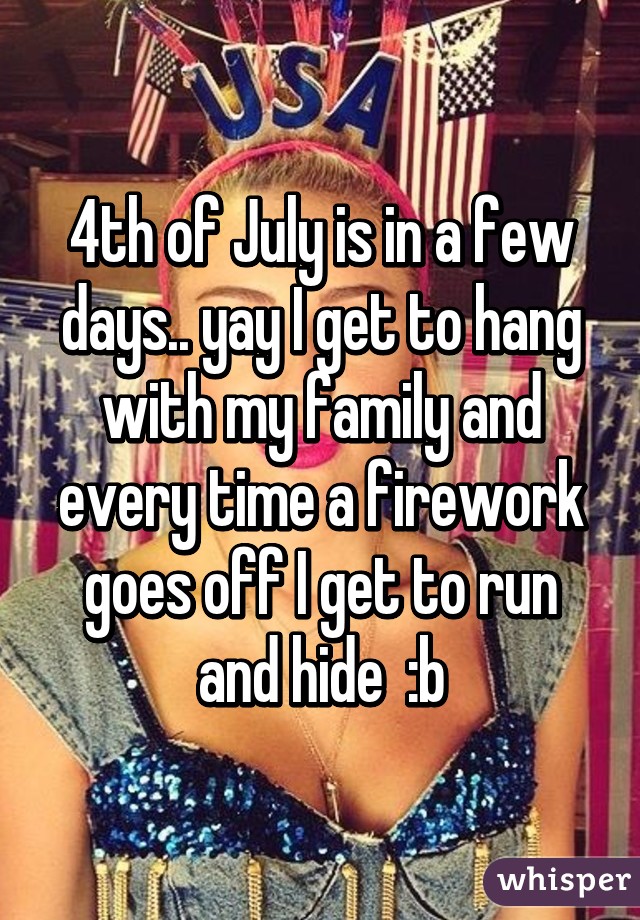 4th of July is in a few days.. yay I get to hang with my family and every time a firework goes off I get to run and hide  :b