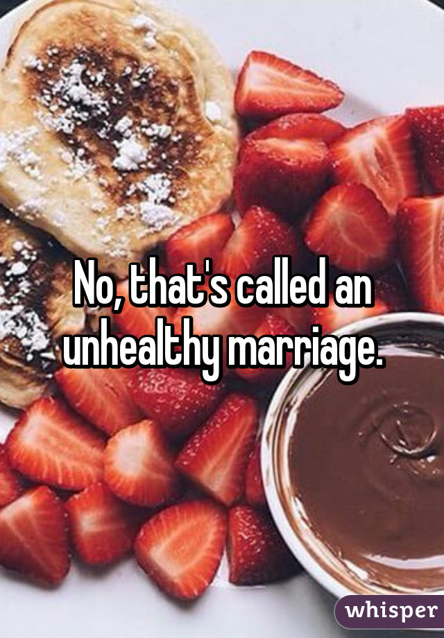 No, that's called an unhealthy marriage.