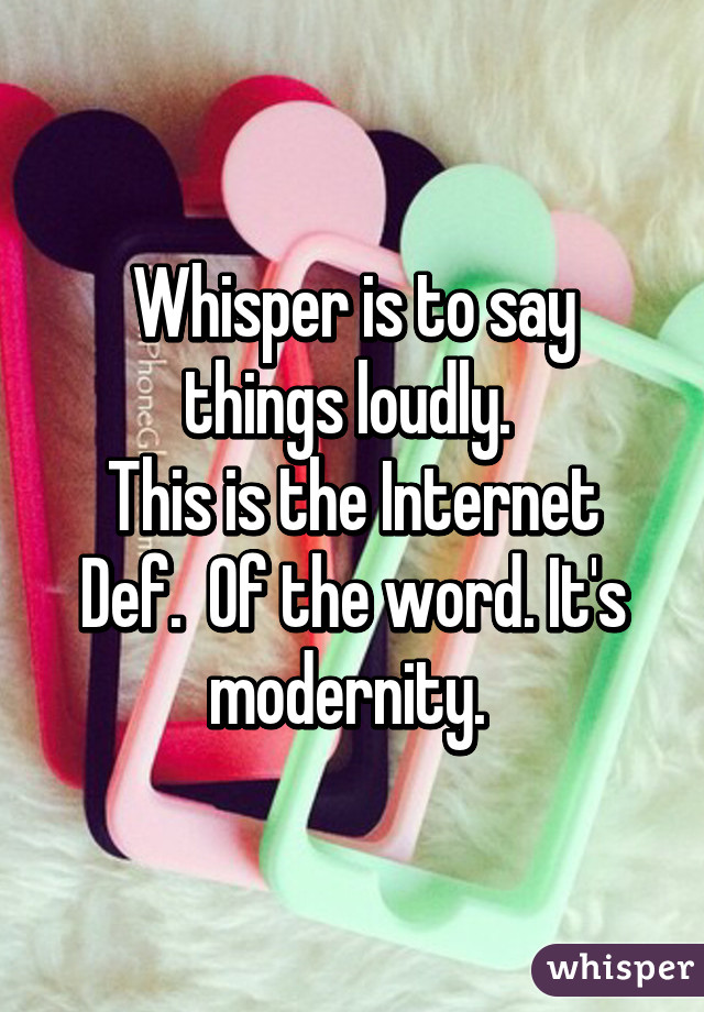 Whisper is to say things loudly. 
This is the Internet Def.  Of the word. It's modernity. 