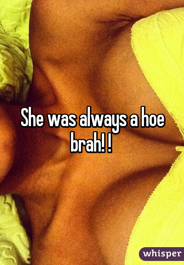 She was always a hoe brah! ! 