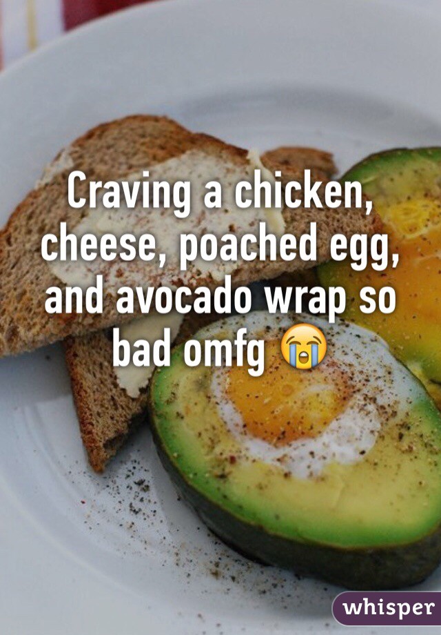 Craving a chicken, cheese, poached egg, and avocado wrap so bad omfg 😭