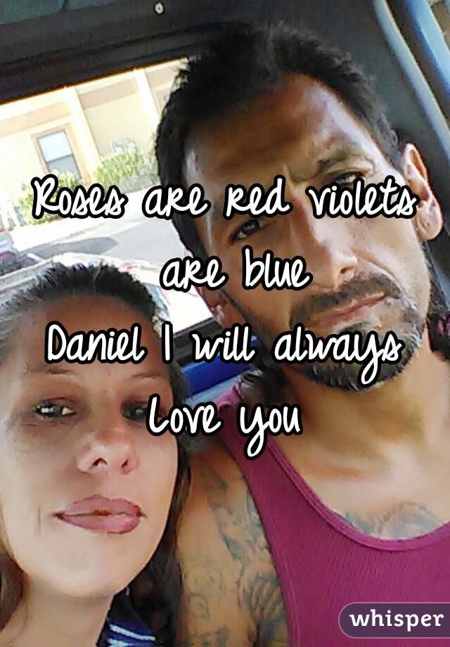 Roses are red violets are blue
Daniel I will always
Love you